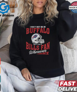 I May Not Be In Buffalo But I’m A Bills Fan Wherever I Am shirt