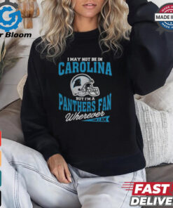 I May Not Be In Carolina But I’m A Panthers Fan Wherever I Am shirt