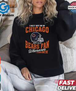 I May Not Be In Chicago But I’m A Bears Fan Wherever I Am shirt