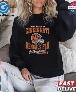 I May Not Be In Cincinnati But I’m A Bengals Fan Wherever I Am shirt