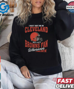 I May Not Be In Cleveland But I’m A Browns Fan Wherever I Am shirt