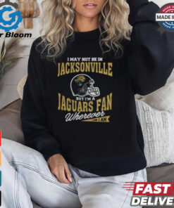 I May Not Be In Jacksonville But I’m A Jaguars Fan Wherever I Am shirt