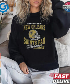 I May Not Be In New Orleans But I’m A Saints Fan Wherever I Am shirt