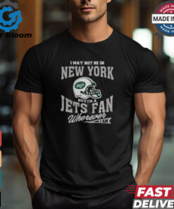 I May Not Be In New York But I’m A Jets Fan Wherever I Am shirt