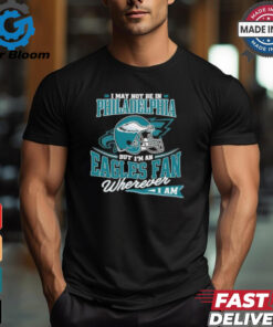 I May Not Be In Philadelphia But I’m A Eagles Fan Wherever I Am shirt