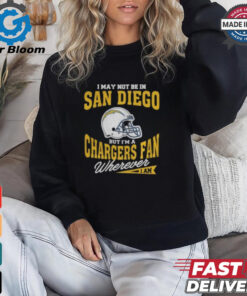 I May Not Be In San Diego But I’m A Chargers Fan Wherever I Am shirt