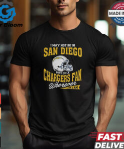 I May Not Be In San Diego But I’m A Chargers Fan Wherever I Am shirt