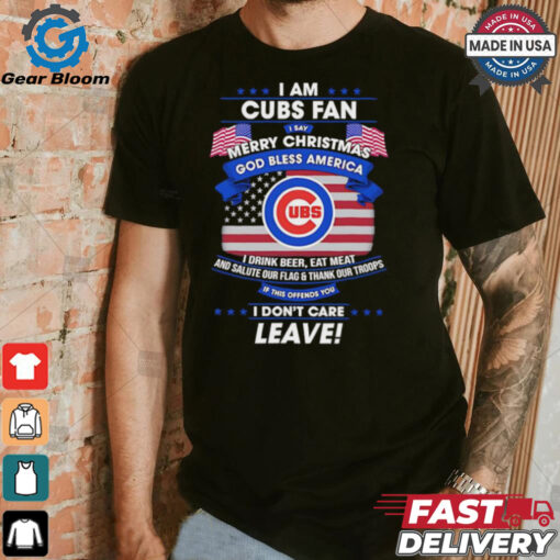 I am Chicago Cubs fan I say Merry Christmas god bless America I drink beer eat meat ans salute our flag and thank our troops shirt