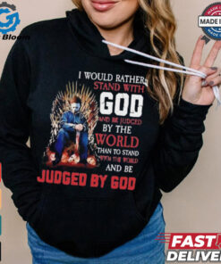 I would rather stand with god and be judged by the world than to stand with the world and be judged by god shirt