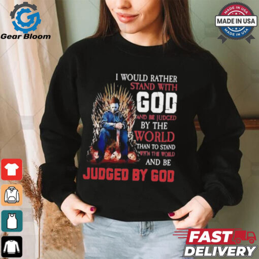 I would rather stand with god and be judged by the world than to stand with the world and be judged by god shirt