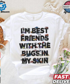 I’m Best Friends With The Bugs In My Skin T Shirts