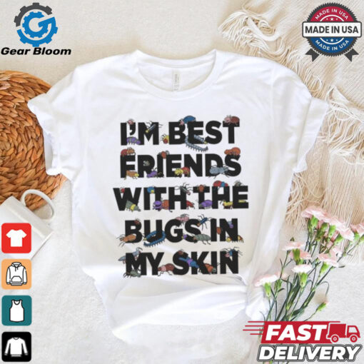 I’m Best Friends With The Bugs In My Skin T Shirts