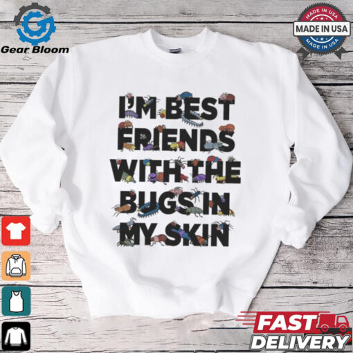 I’m Best Friends With The Bugs In My Skin T Shirts