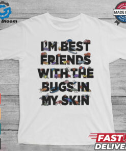 I’m Best Friends With The Bugs In My Skin T Shirts