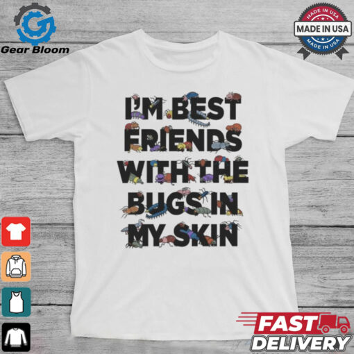 I’m Best Friends With The Bugs In My Skin T Shirts