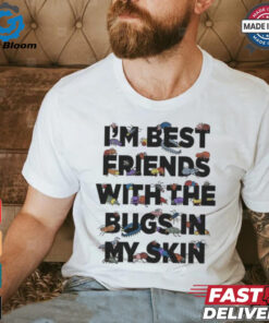 I’m Best Friends With The Bugs In My Skin T Shirts