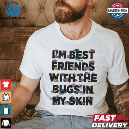 I’m Best Friends With The Bugs In My Skin T Shirts