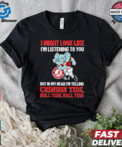 I’m listening to you but in my head I’m yelling Alabama Crimson Tide shirt