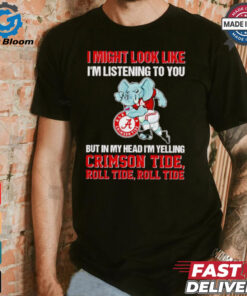 I’m listening to you but in my head I’m yelling Alabama Crimson Tide shirt