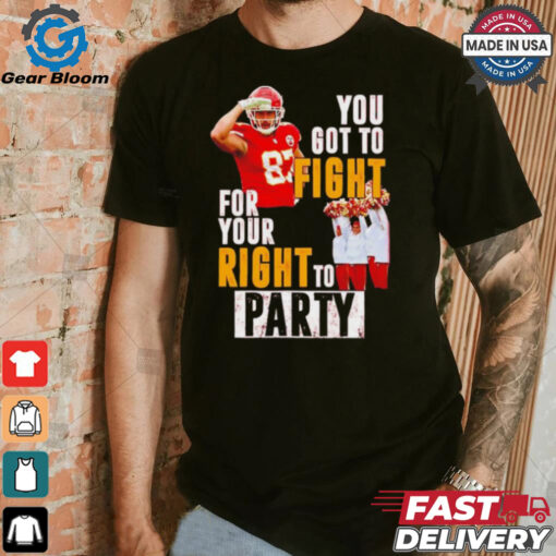 Kansas City Chiefs Travis Kelce you got to fight for your right to party shirt