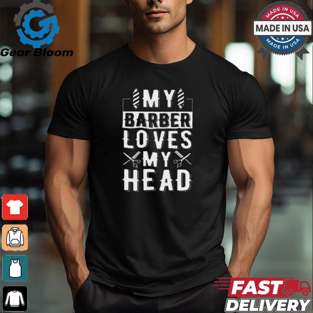 Limited My Barber Loves My Head Shirt Limited My Barber Loves My Head Shirt