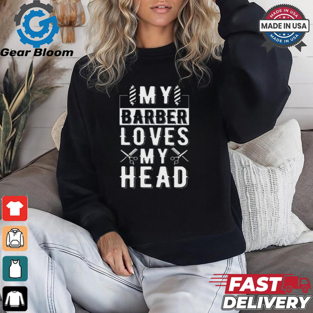 Limited My Barber Loves My Head Shirt Limited My Barber Loves My Head Shirt