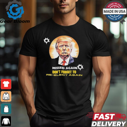 Missed again don’t forget to reelect Trump again T shirt