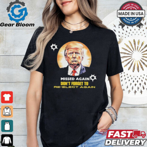 Missed again don’t forget to reelect Trump again T shirt