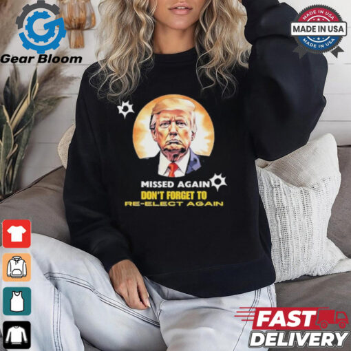 Missed again don’t forget to reelect Trump again T shirt