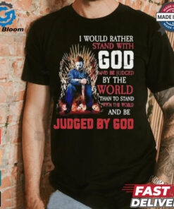 I would rather stand with god and be judged by the world than to stand with the world and be judged by god shirt