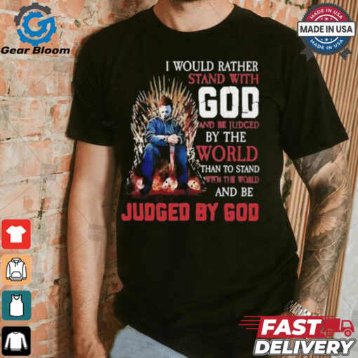 I would rather stand with god and be judged by the world than to stand with the world and be judged by god shirt