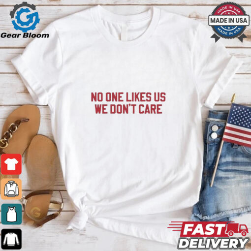 No one likes us we don’t care Philadelphia Phillies shirt