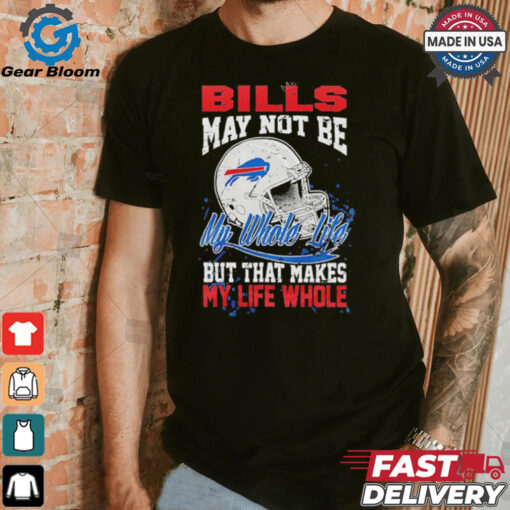 Official Buffalo Bills May Not Be My Whole Life But That Makes My Life Whole Shirt