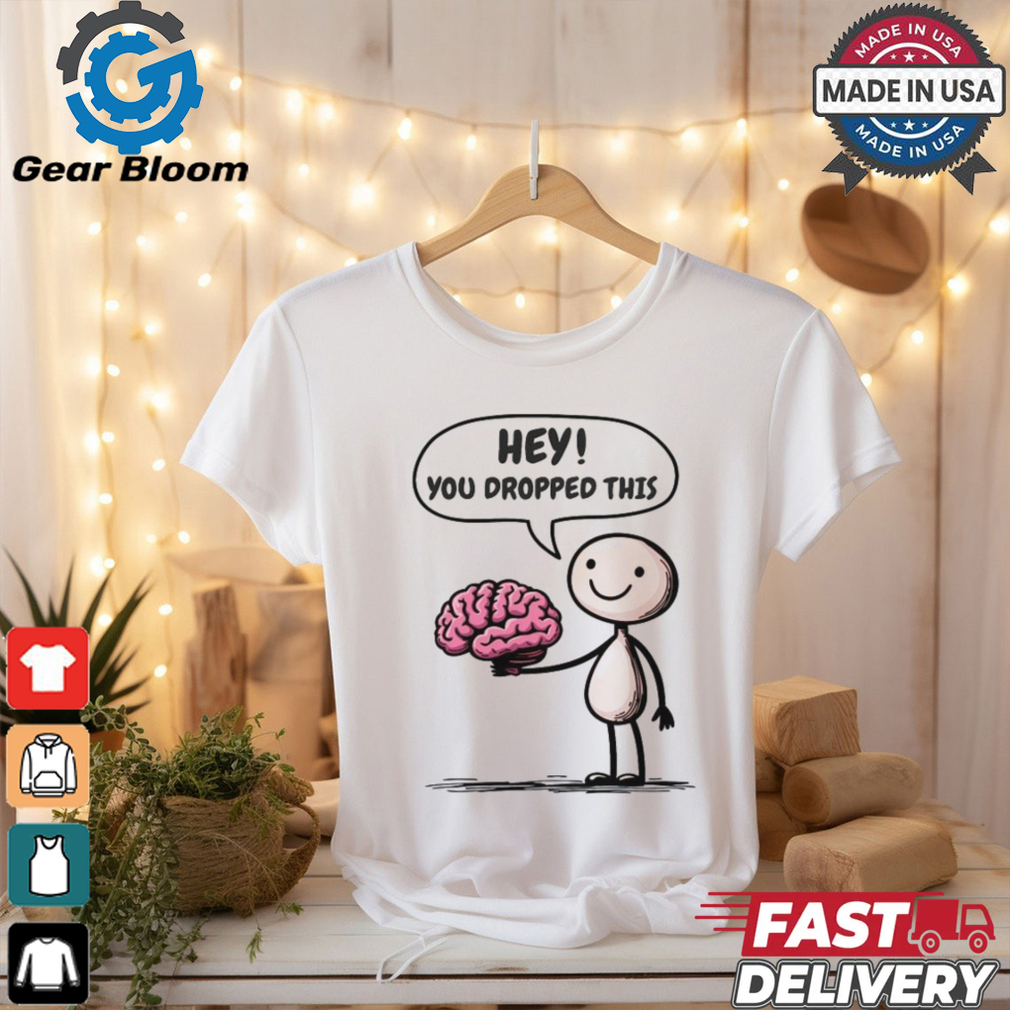 Official Hey You Dropped This Brain T Shirt Official Hey You Dropped This Brain T Shirt