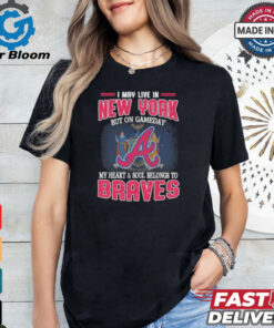 Official I May Live In New York But On Gameday My Heart And Soul Belongs To Atlanta Braves Shirt