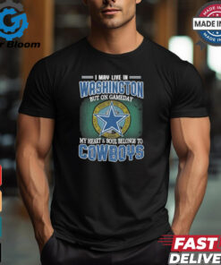 Official I May Live In Washington But On Gameday My Heart And Soul Belongs To Dallas Cowboys Shirt