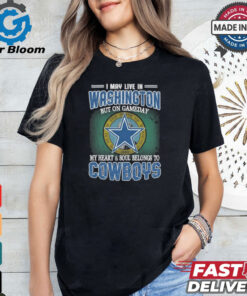 Official I May Live In Washington But On Gameday My Heart And Soul Belongs To Dallas Cowboys Shirt