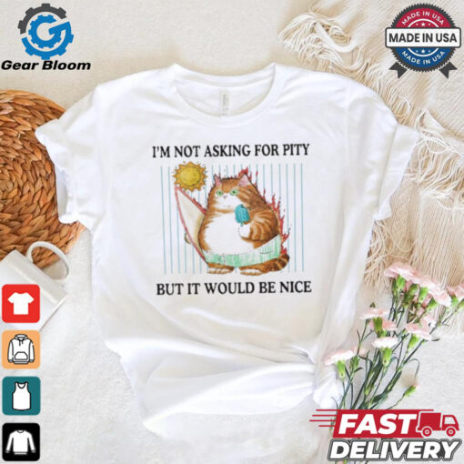 Official I’m Not Asking For Pity But It Would Be Nice t shirt