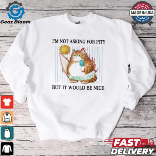 Official I’m Not Asking For Pity But It Would Be Nice t shirt