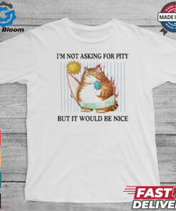 Official I’m Not Asking For Pity But It Would Be Nice t shirt