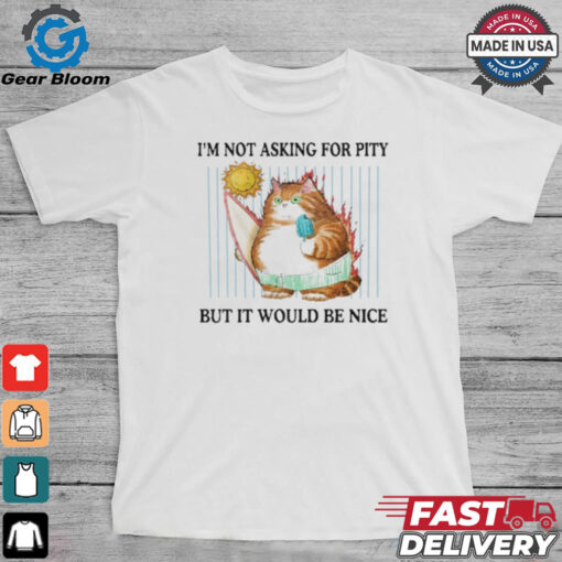 Official I’m Not Asking For Pity But It Would Be Nice t shirt