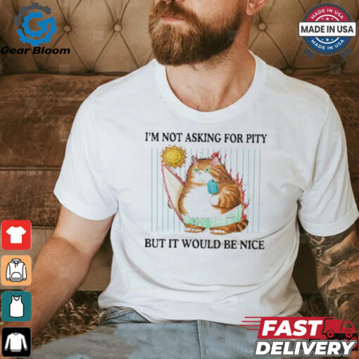 Official I’m Not Asking For Pity But It Would Be Nice t shirt