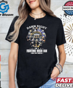 Official Notre dame fighting irish damn right I am a fan now and forever T shirt