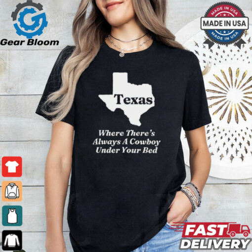 Texas Where There’s Always A Cowboy Under Your Bed t shirt