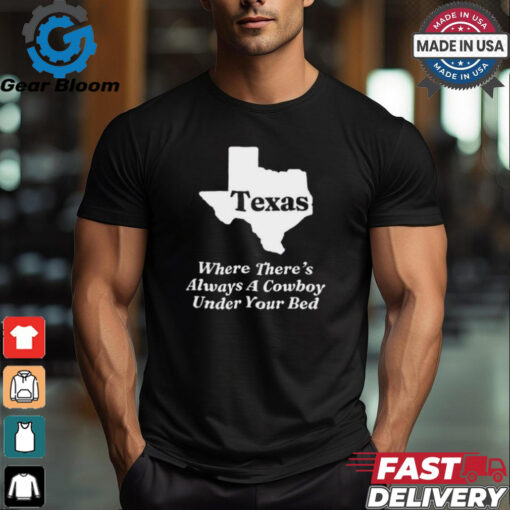 Texas Where There’s Always A Cowboy Under Your Bed t shirt