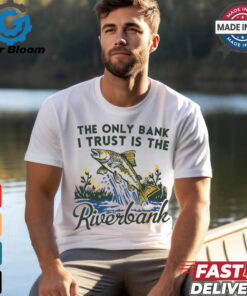 The only bank I trust is the riverbank shirt