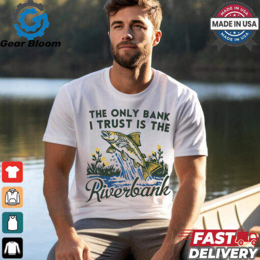 The only bank I trust is the riverbank shirt
