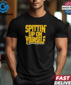 Top Spittin’ Up On Yourself T Shirt