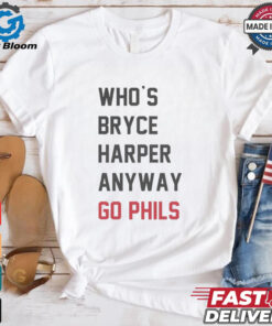 Who’s Bryce Harper anyway go Phils shirt