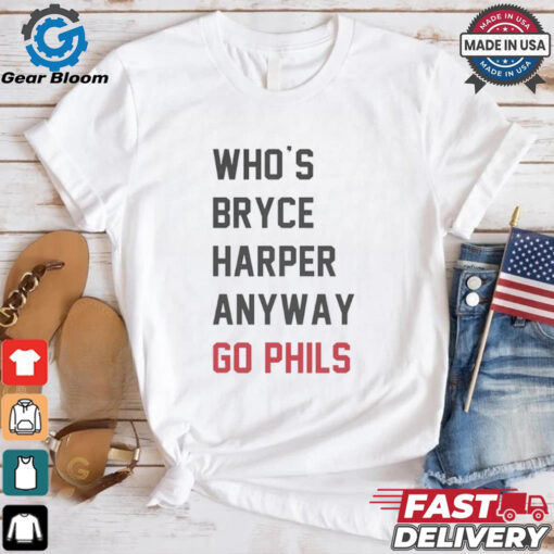 Who’s Bryce Harper anyway go Phils shirt